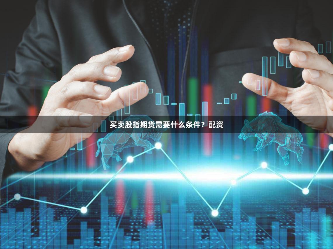 买卖股指期货需要什么条件？配资