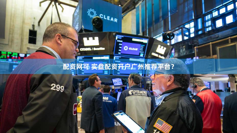 配资网可 实盘配资开户广州推荐平台？