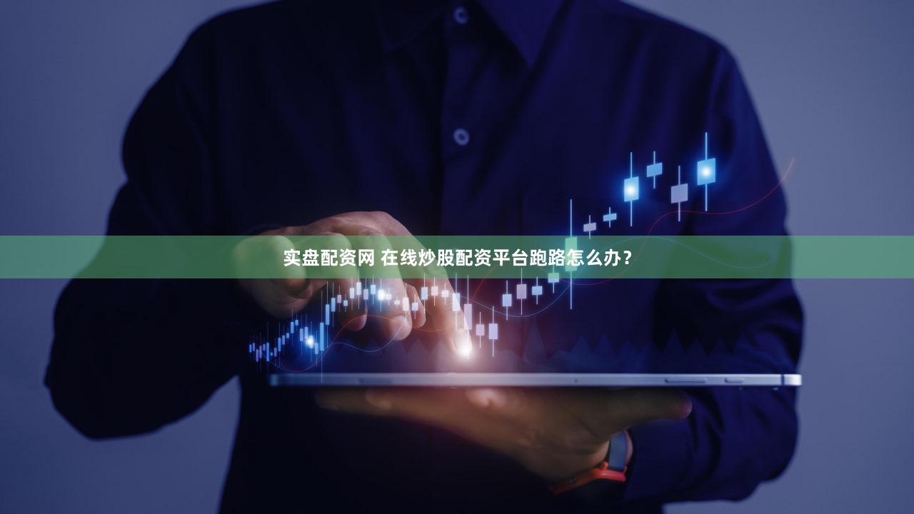 实盘配资网 在线炒股配资平台跑路怎么办？