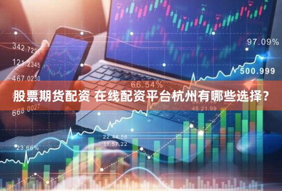 股票期货配资 在线配资平台杭州有哪些选择？