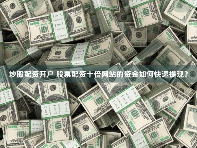 炒股配资开户 股票配资十倍网站的资金如何快速提现？