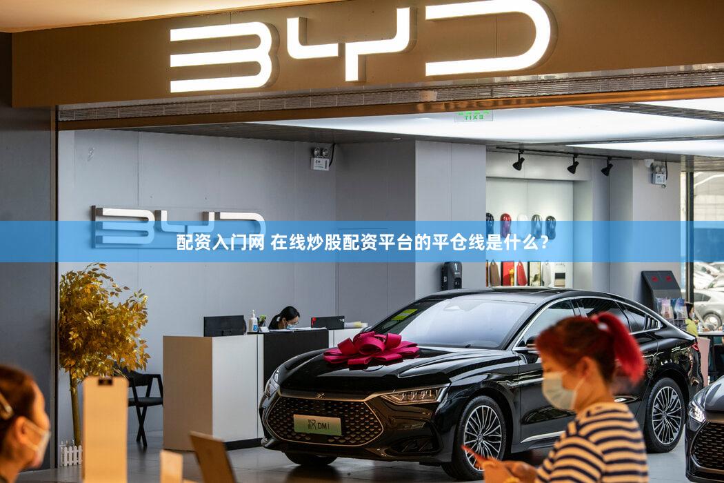 配资入门网 在线炒股配资平台的平仓线是什么？