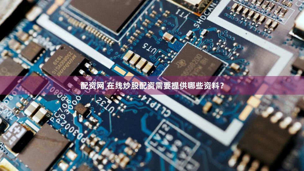 配资网 在线炒股配资需要提供哪些资料？