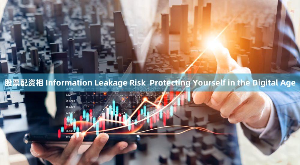 股票配资相 Information Leakage Risk  Protecting Yourself in the Digital Age