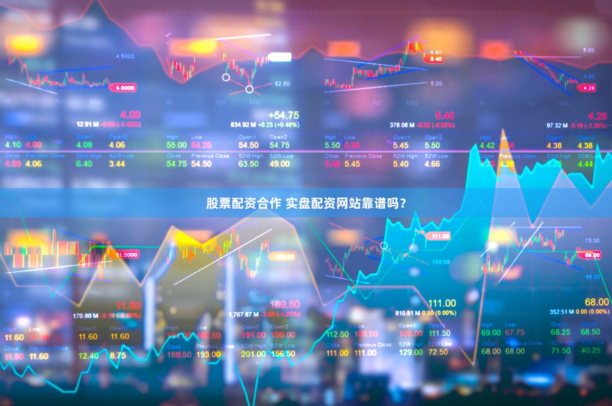 股票配资合作 实盘配资网站靠谱吗？