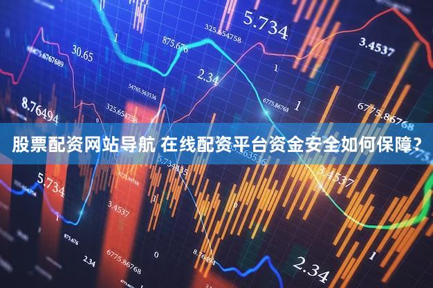 股票配资网站导航 在线配资平台资金安全如何保障？