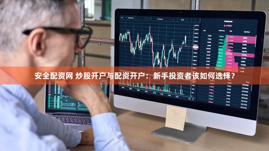 安全配资网 炒股开户与配资开户：新手投资者该如何选择？