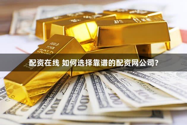 配资在线 如何选择靠谱的配资网公司？
