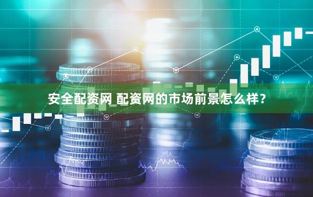 安全配资网 配资网的市场前景怎么样？