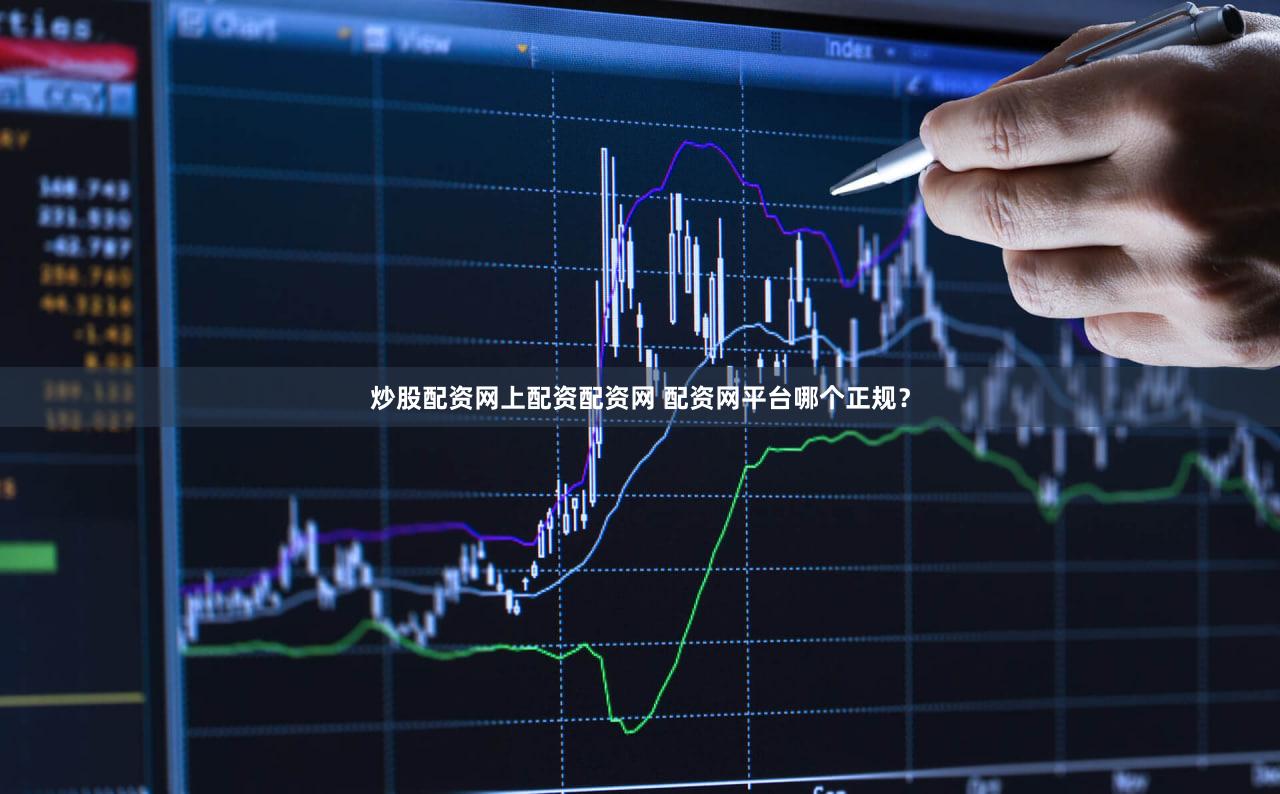 炒股配资网上配资配资网 配资网平台哪个正规？