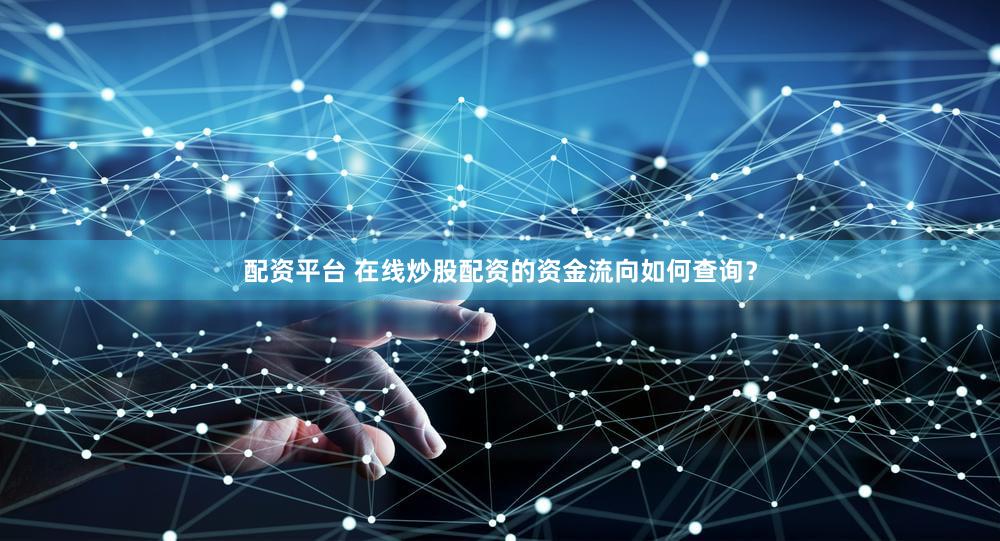 配资平台 在线炒股配资的资金流向如何查询？