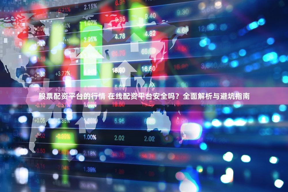 股票配资平台的行情 在线配资平台安全吗？全面解析与避坑指南