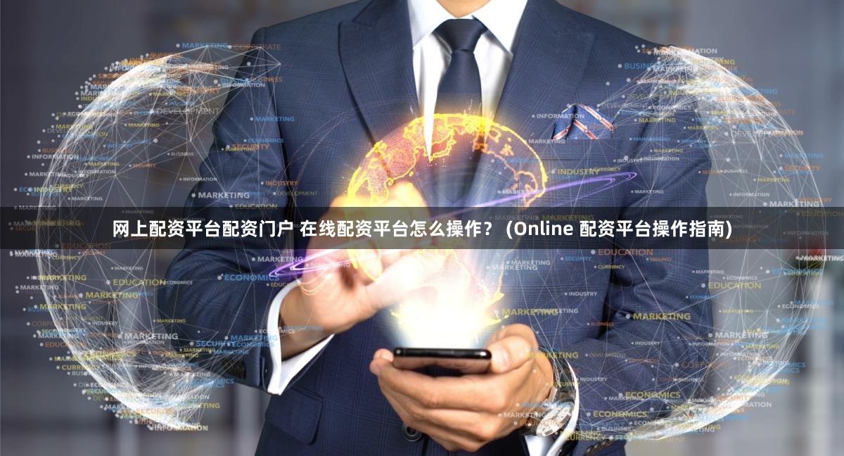 网上配资平台配资门户 在线配资平台怎么操作？ (Online 配资平台操作指南)