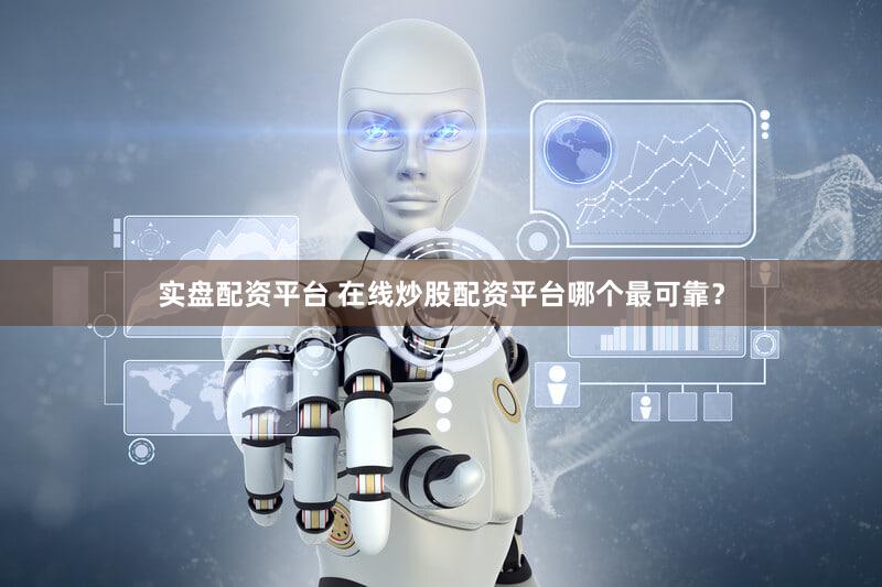 实盘配资平台 在线炒股配资平台哪个最可靠？