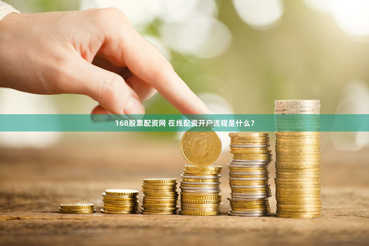 168股票配资网 在线配资开户流程是什么？