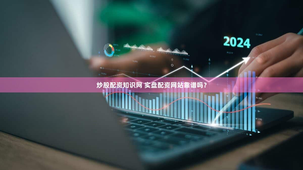 炒股配资知识网 实盘配资网站靠谱吗？