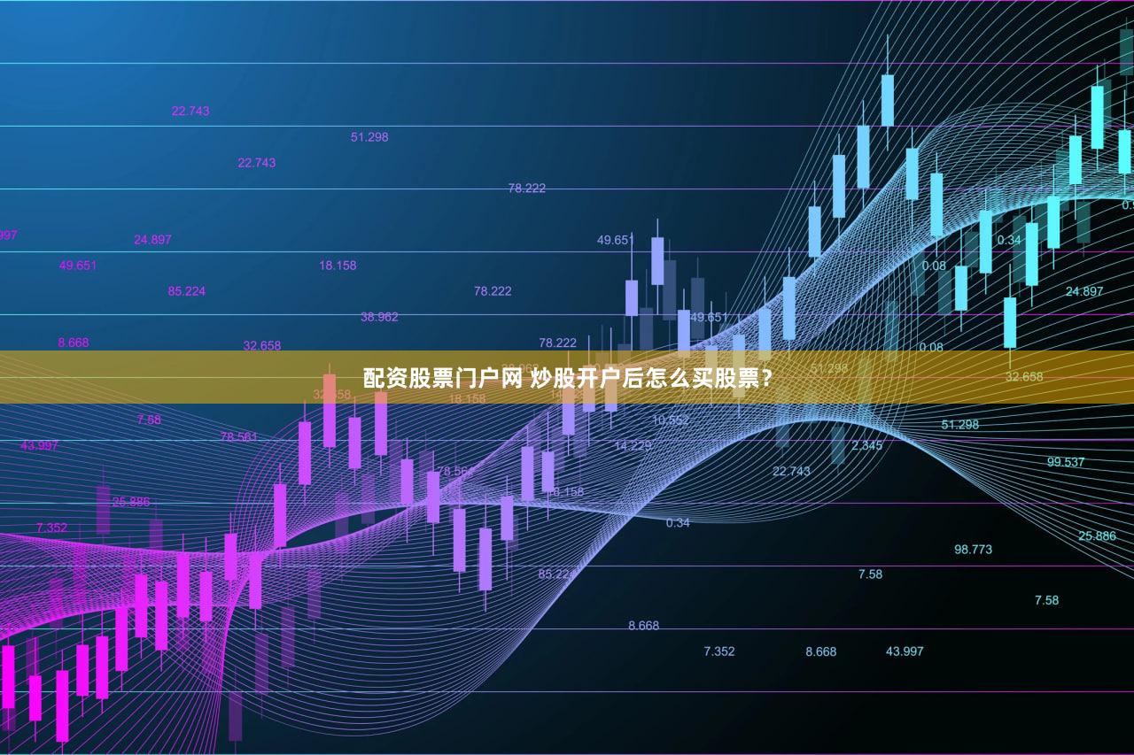 配资股票门户网 炒股开户后怎么买股票？
