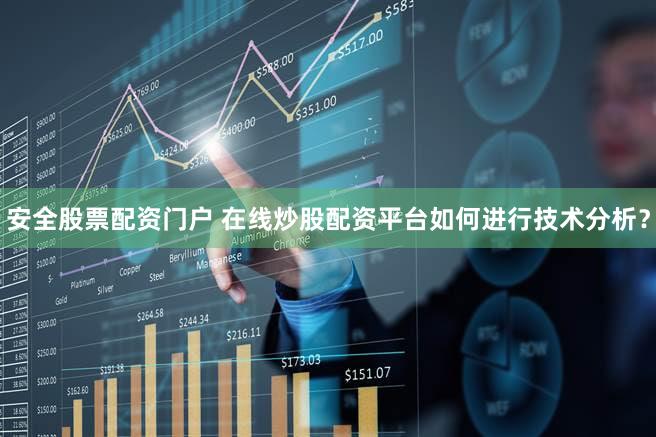 安全股票配资门户 在线炒股配资平台如何进行技术分析？