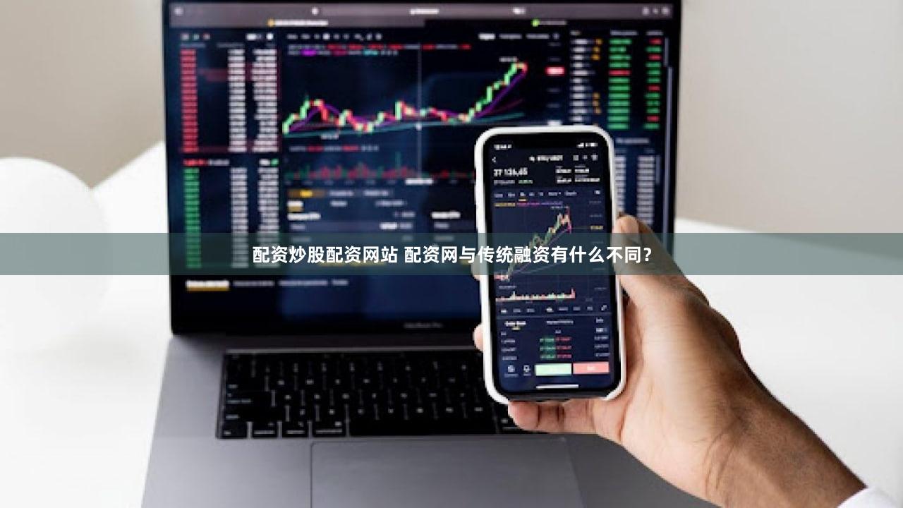 配资炒股配资网站 配资网与传统融资有什么不同？