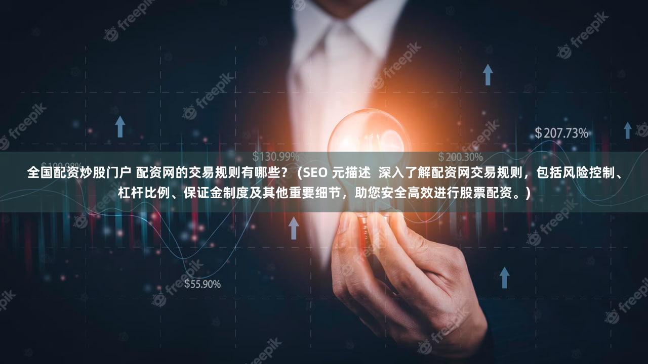 全国配资炒股门户 配资网的交易规则有哪些？ (SEO 元描述  深入了解配资网交易规则，包括风险控制、杠杆比例、保证金制度及其他重要细节，助您安全高效进行股票配资。)