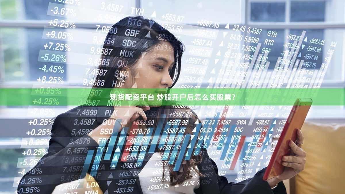现货配资平台 炒股开户后怎么买股票？
