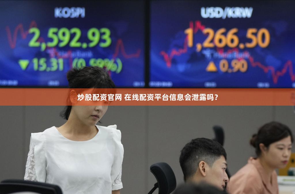 炒股配资官网 在线配资平台信息会泄露吗？