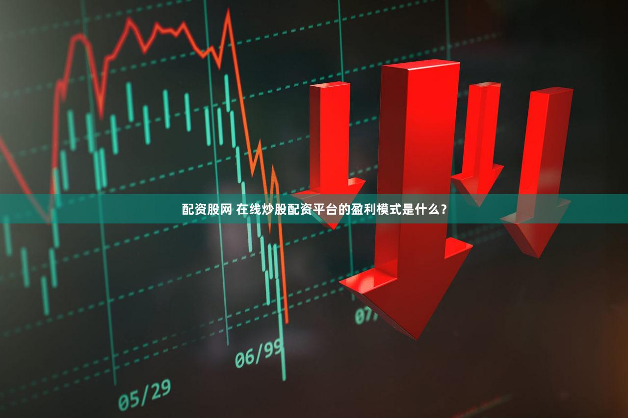 配资股网 在线炒股配资平台的盈利模式是什么？