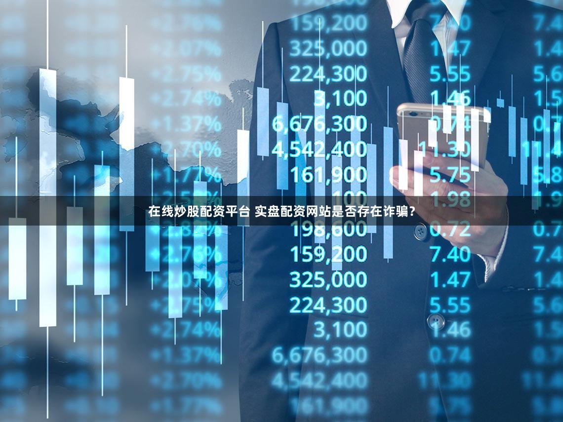 在线炒股配资平台 实盘配资网站是否存在诈骗？