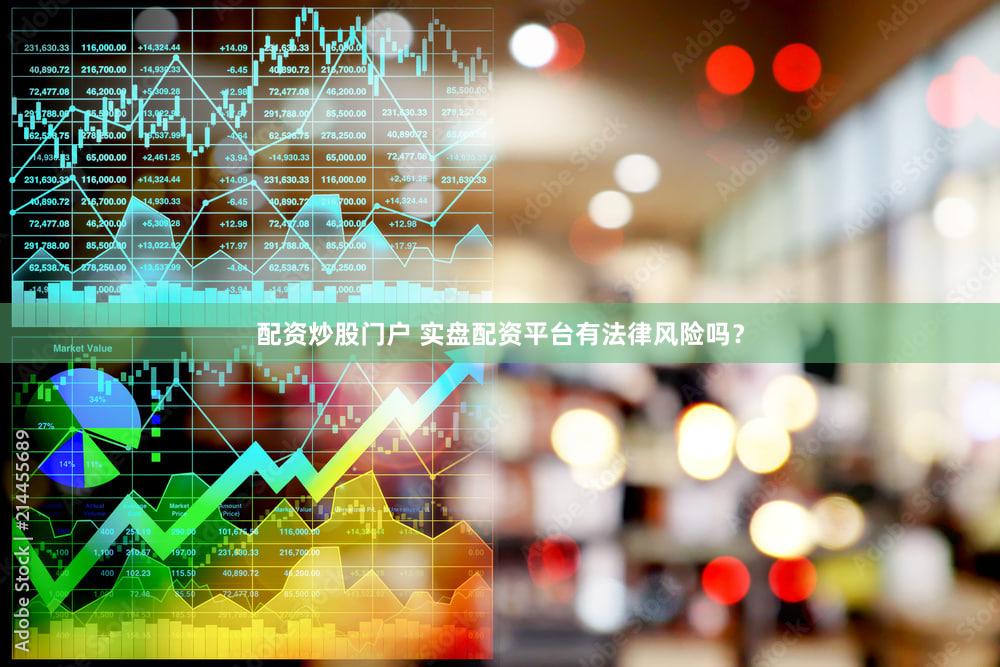 配资炒股门户 实盘配资平台有法律风险吗？