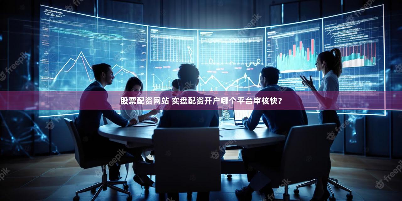 股票配资网站 实盘配资开户哪个平台审核快？