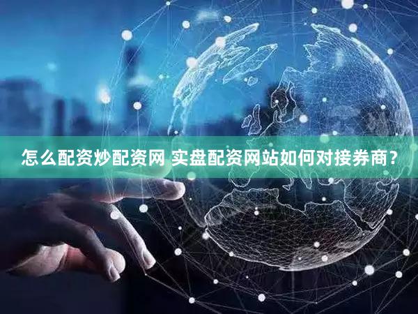 怎么配资炒配资网 实盘配资网站如何对接券商？