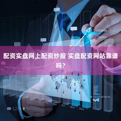配资实盘网上配资炒股 实盘配资网站靠谱吗？