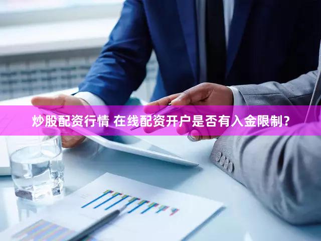 炒股配资行情 在线配资开户是否有入金限制？