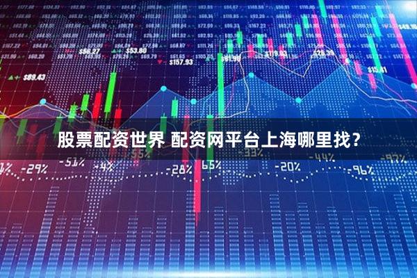 股票配资世界 配资网平台上海哪里找？