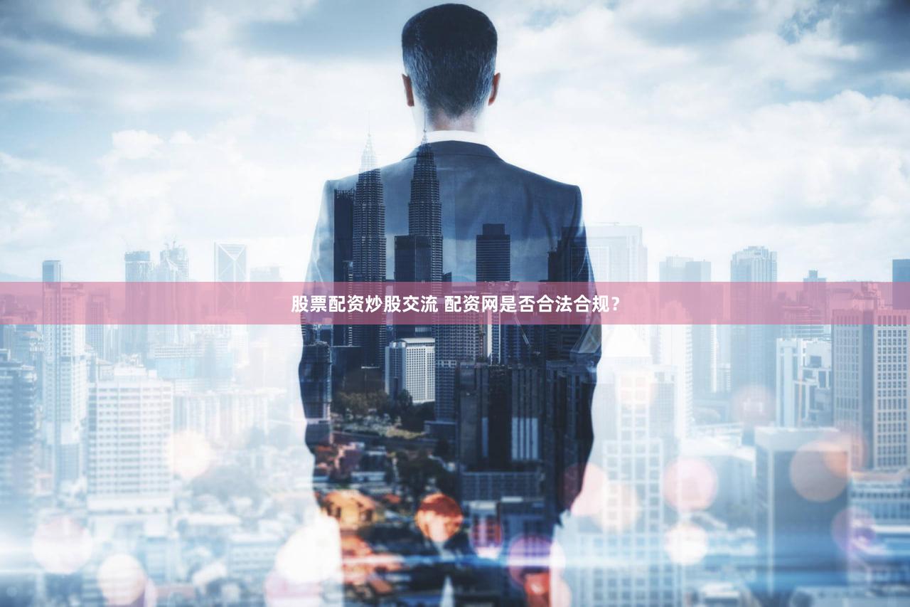 股票配资炒股交流 配资网是否合法合规？