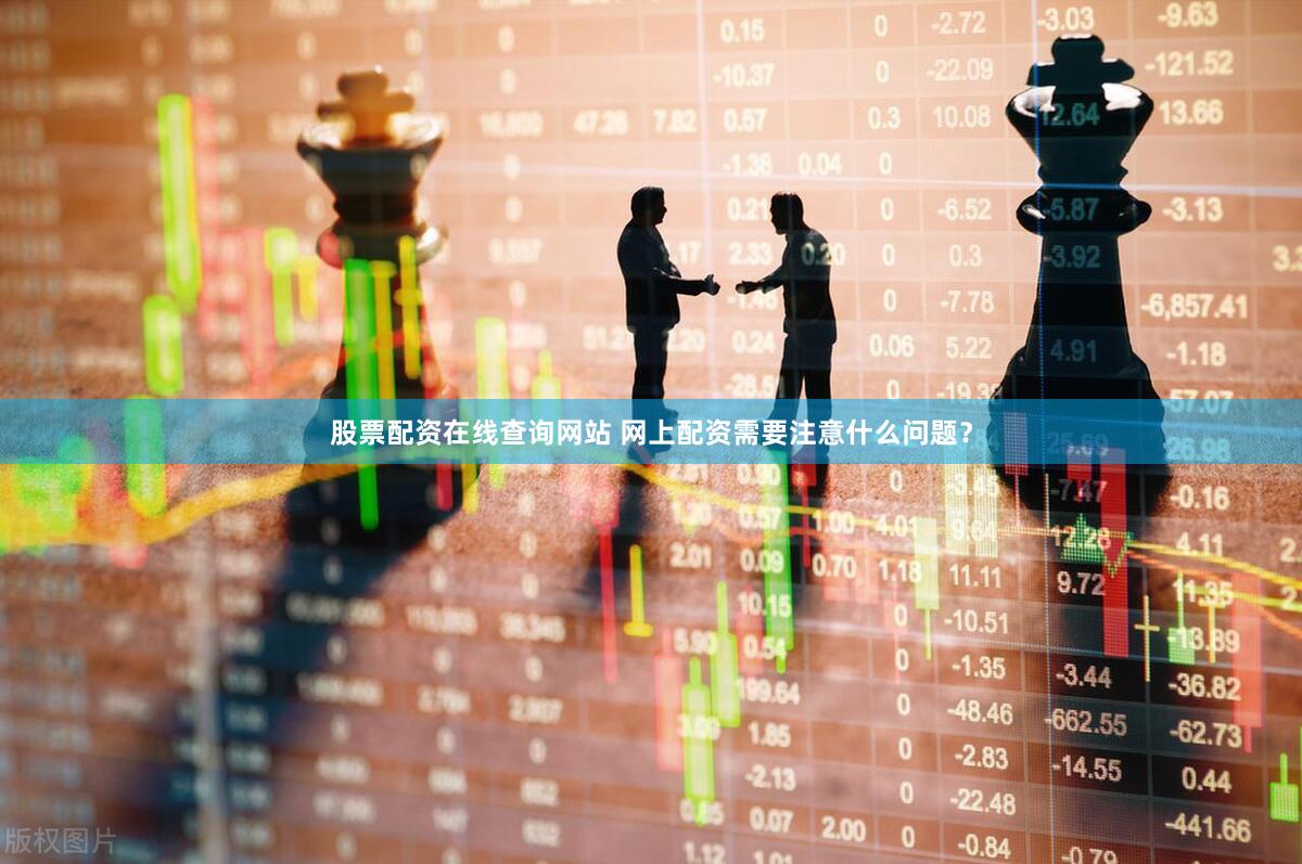 股票配资在线查询网站 网上配资需要注意什么问题？