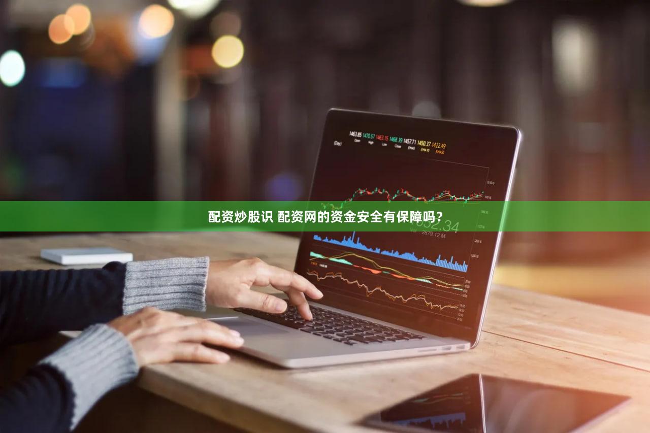 配资炒股识 配资网的资金安全有保障吗？
