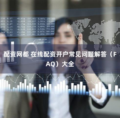 配资网都 在线配资开户常见问题解答（FAQ）大全