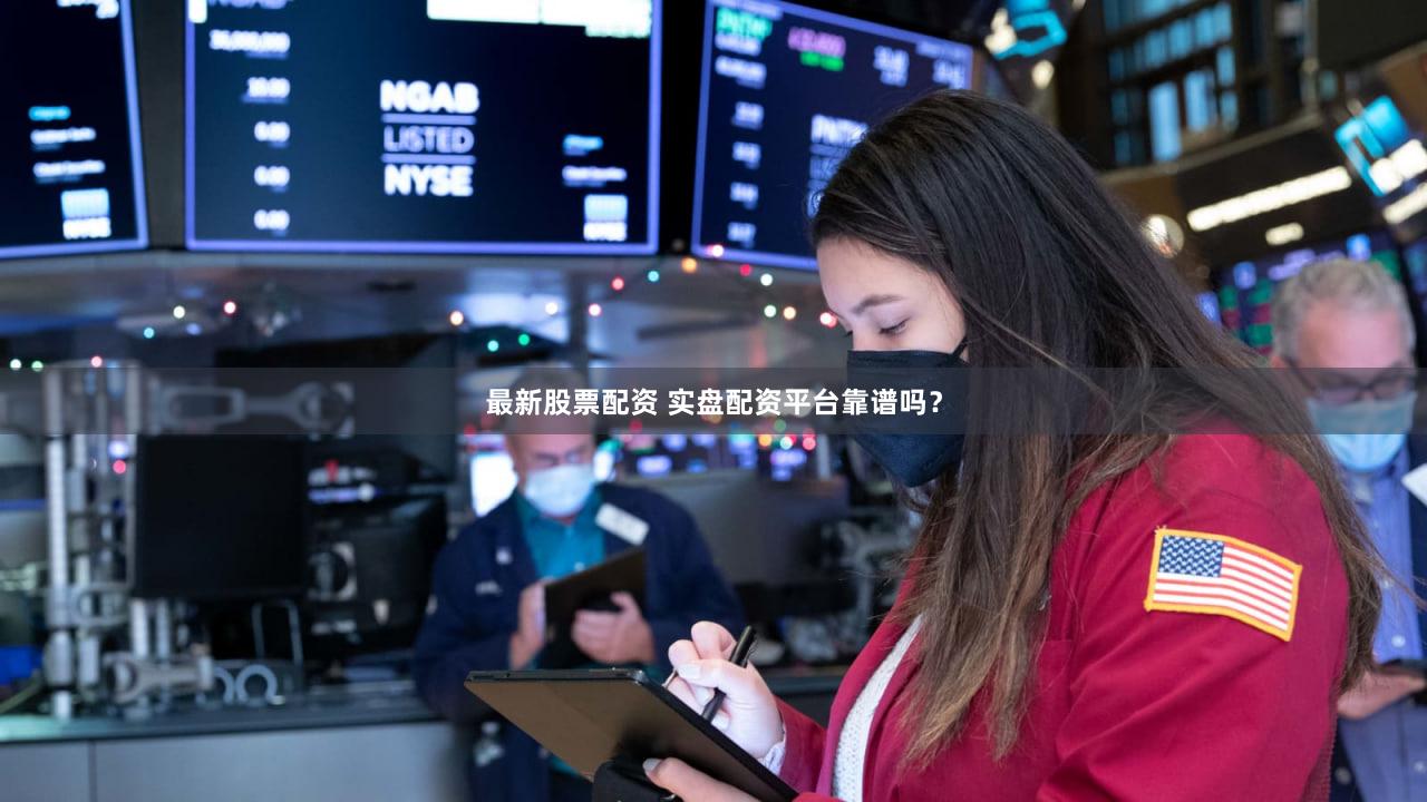最新股票配资 实盘配资平台靠谱吗？