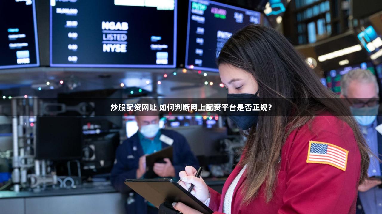 炒股配资网址 如何判断网上配资平台是否正规？