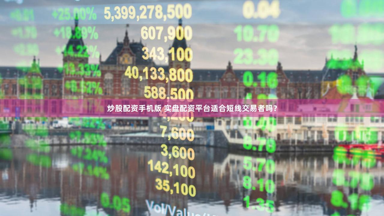 炒股配资手机版 实盘配资平台适合短线交易者吗？