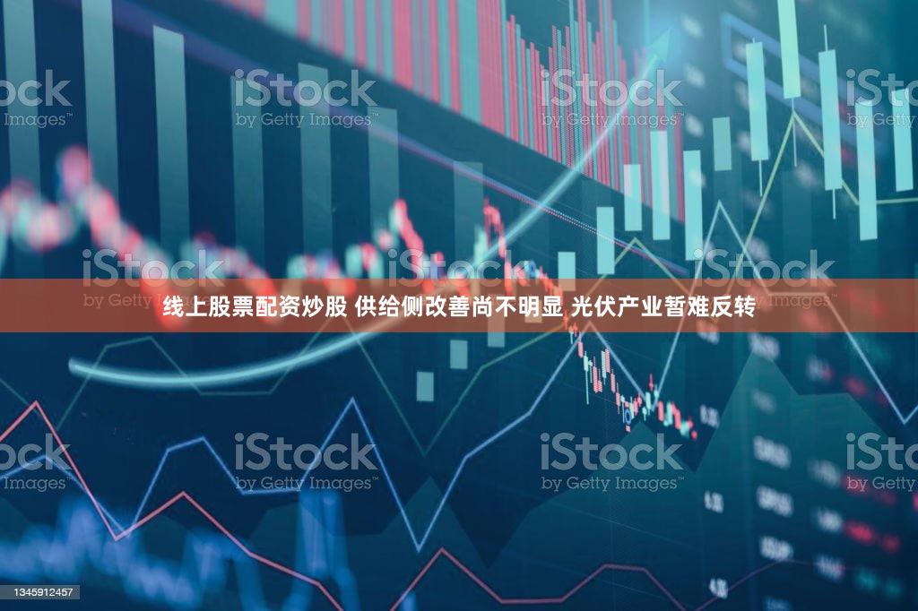 线上股票配资炒股 供给侧改善尚不明显 光伏产业暂难反转