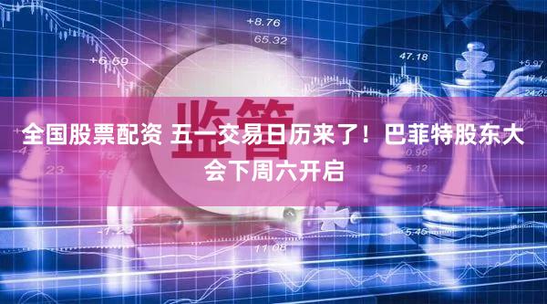 全国股票配资 五一交易日历来了！巴菲特股东大会下周六开启