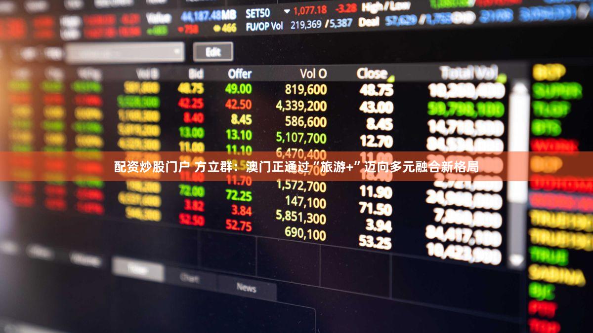 配资炒股门户 方立群：澳门正通过“旅游+”迈向多元融合新格局