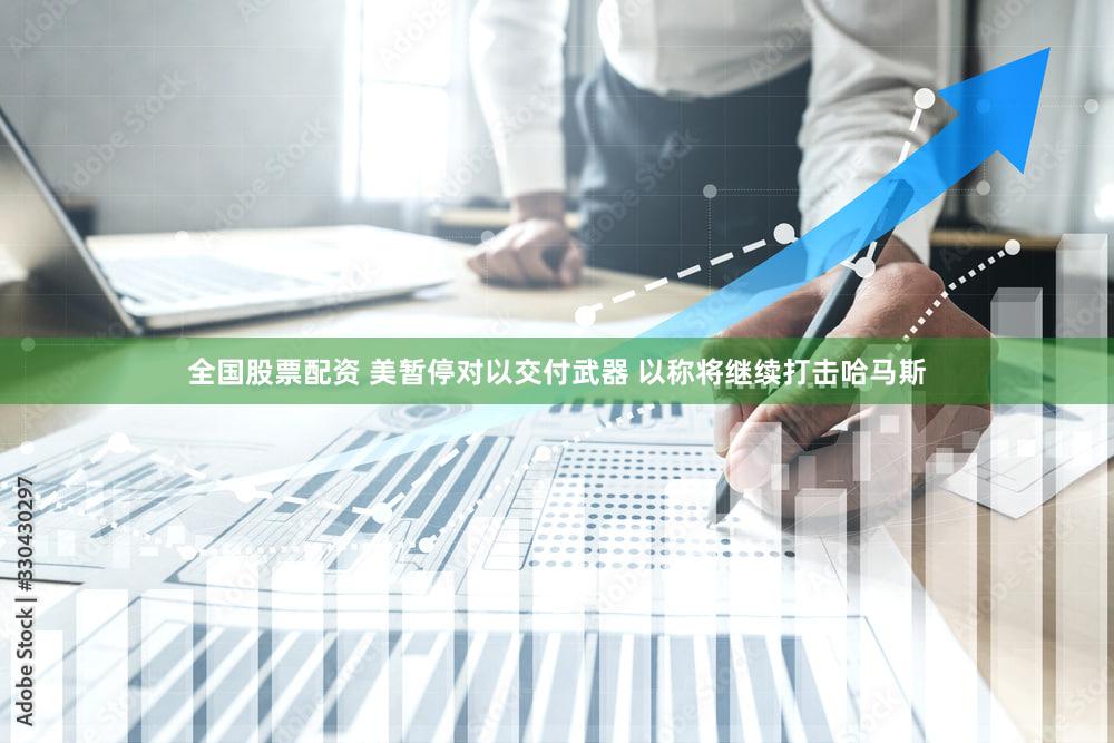 全国股票配资 美暂停对以交付武器 以称将继续打击哈马斯