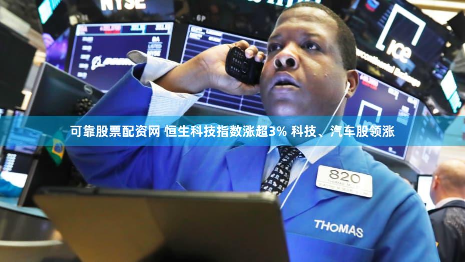 可靠股票配资网 恒生科技指数涨超3% 科技、汽车股领涨