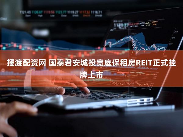摆渡配资网 国泰君安城投宽庭保租房REIT正式挂牌上市