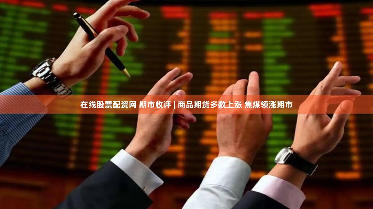 在线股票配资网 期市收评 | 商品期货多数上涨 焦煤领涨期市